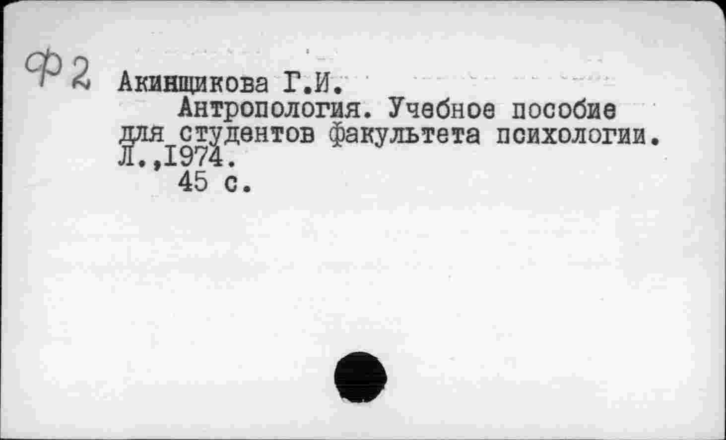 ﻿
Акинщикова Г.И.
Антропология. Учебное пособие для^ст|дентов факультета психологии.
” 45 с.